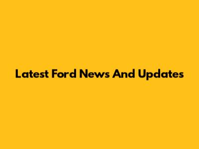 Latest Ford News And Updates