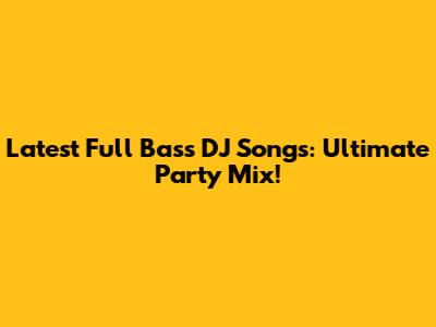 Latest Full Bass DJ Songs: Ultimate Party Mix!