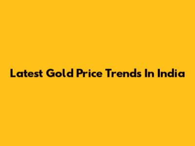 Latest Gold Price Trends In India