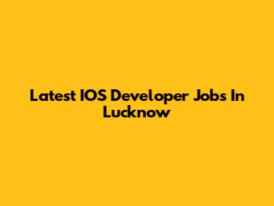 Latest IOS Developer Jobs In Lucknow