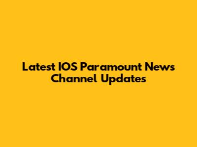 Latest IOS Paramount News Channel Updates