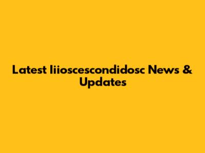 Latest Iiioscescondidosc News & Updates