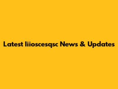 Latest Iiioscesqsc News & Updates