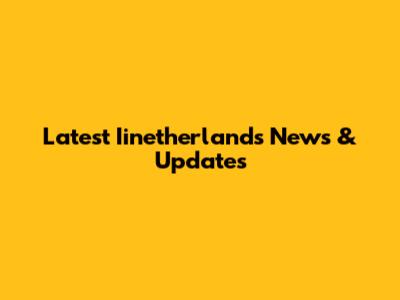 Latest Iinetherlands News & Updates