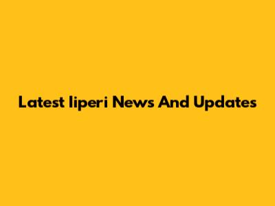 Latest Iiperi News And Updates