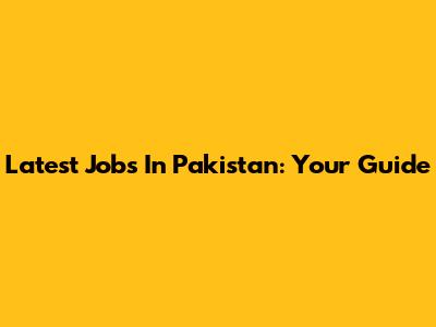 Latest Jobs In Pakistan: Your Guide