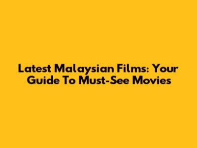 Latest Malaysian Films: Your Guide To Must-See Movies