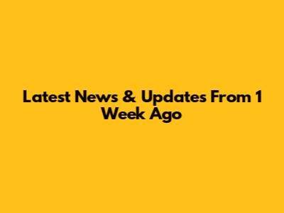Latest News & Updates From 1 Week Ago