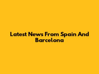 Latest News From Spain And Barcelona