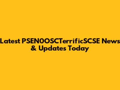 Latest PSEN0OSCTerrificSCSE News & Updates Today