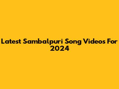 Latest Sambalpuri Song Videos For 2024
