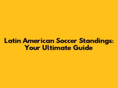 Latin American Soccer Standings: Your Ultimate Guide