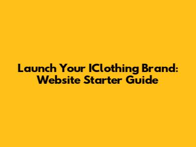 Launch Your IClothing Brand: Website Starter Guide
