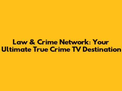 Law & Crime Network: Your Ultimate True Crime TV Destination