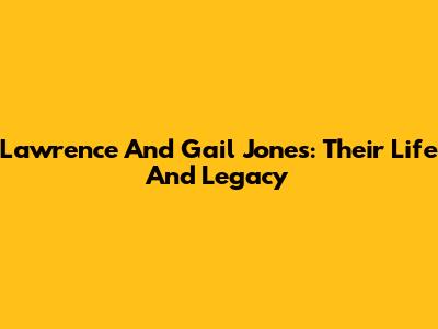 Lawrence And Gail Jones: Their Life And Legacy