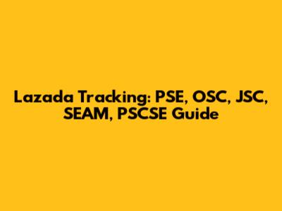 Lazada Tracking: PSE, OSC, JSC, SEAM, PSCSE Guide