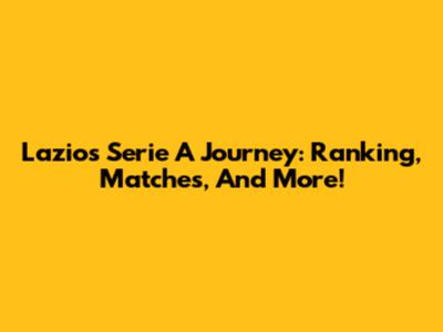 Lazio's Serie A Journey: Ranking, Matches, And More!