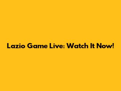 Lazio Game Live: Watch It Now!