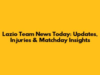 Lazio Team News Today: Updates, Injuries & Matchday Insights