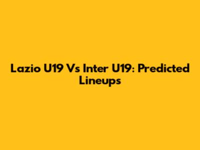 Lazio U19 Vs Inter U19: Predicted Lineups