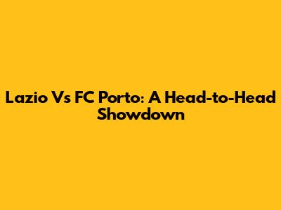 Lazio Vs FC Porto: A Head-to-Head Showdown
