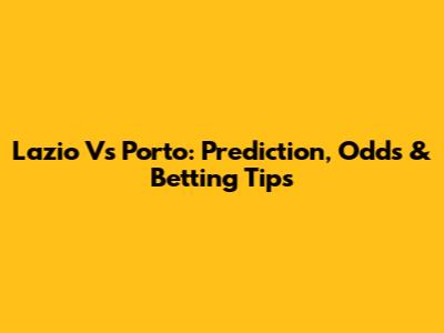 Lazio Vs Porto: Prediction, Odds & Betting Tips
