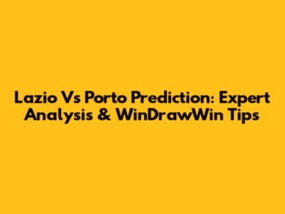 Lazio Vs Porto Prediction: Expert Analysis & WinDrawWin Tips