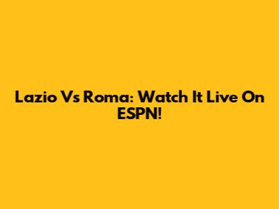 Lazio Vs Roma: Watch It Live On ESPN!