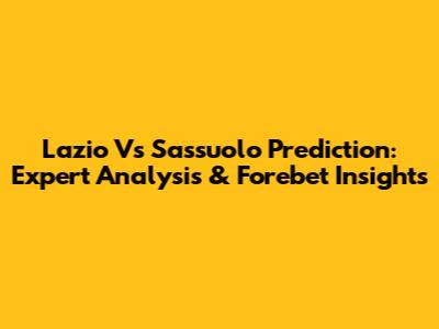 Lazio Vs Sassuolo Prediction: Expert Analysis & Forebet Insights