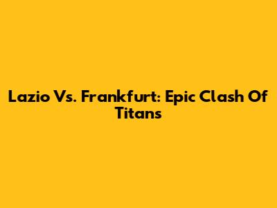 Lazio Vs. Frankfurt: Epic Clash Of Titans