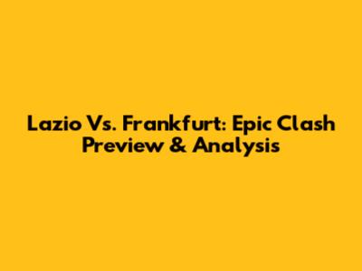 Lazio Vs. Frankfurt: Epic Clash Preview & Analysis