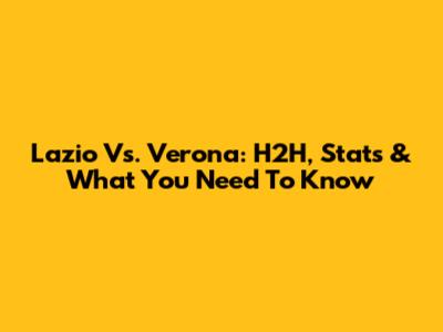 Lazio Vs. Verona: H2H, Stats & What You Need To Know