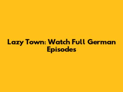 Lazy Town: Watch Full German Episodes