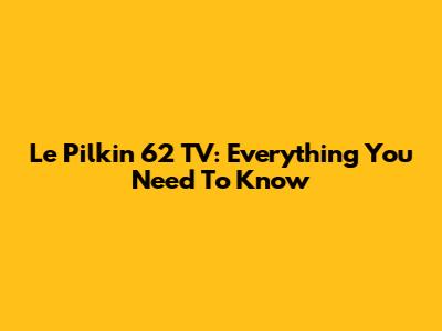 Le Pilkin 62 TV: Everything You Need To Know