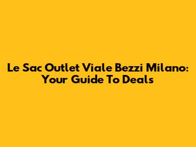 Le Sac Outlet Viale Bezzi Milano: Your Guide To Deals