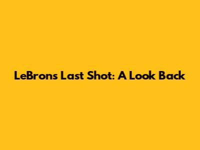 LeBron's Last Shot: A Look Back