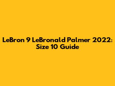 LeBron 9 "LeBronald Palmer" 2022: Size 10 Guide