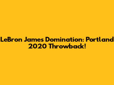 LeBron James Domination: Portland 2020 Throwback!