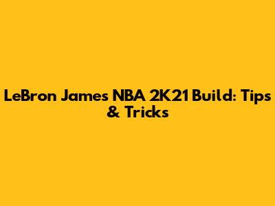 LeBron James NBA 2K21 Build: Tips & Tricks