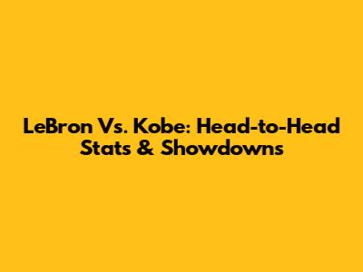 LeBron Vs. Kobe: Head-to-Head Stats & Showdowns