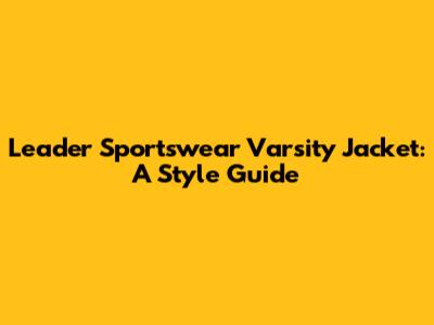 Leader Sportswear Varsity Jacket: A Style Guide