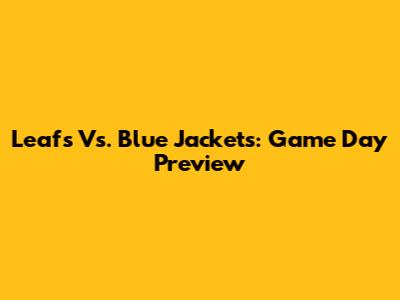 Leafs Vs. Blue Jackets: Game Day Preview