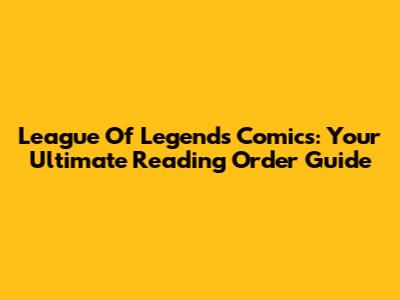 League Of Legends Comics: Your Ultimate Reading Order Guide
