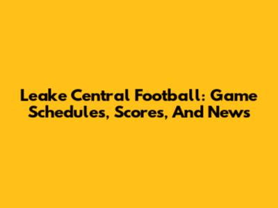 Leake Central Football: Game Schedules, Scores, And News