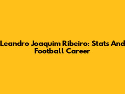 Leandro Joaquim Ribeiro: Stats And Football Career