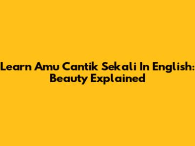 Learn 'Amu Cantik Sekali' In English: Beauty Explained