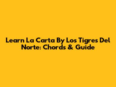 Learn 'La Carta' By Los Tigres Del Norte: Chords & Guide
