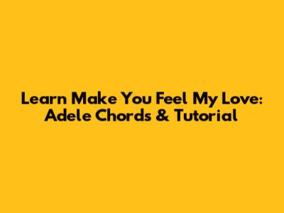 Learn 'Make You Feel My Love': Adele Chords & Tutorial