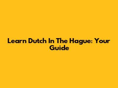 Learn Dutch In The Hague: Your Guide