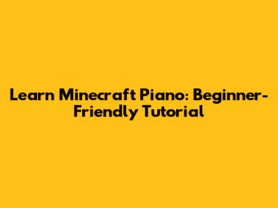 Learn Minecraft Piano: Beginner-Friendly Tutorial